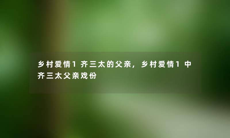 乡村爱情1齐三太的父亲,乡村爱情1中齐三太父亲戏份