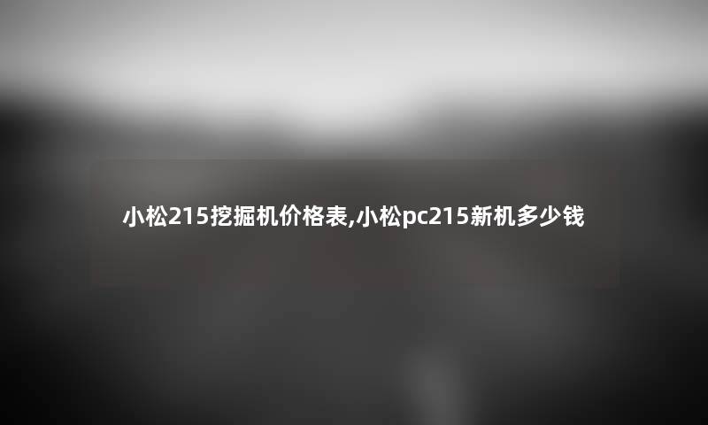 小松215挖掘机价格表,小松pc215新机多少钱 小松215挖掘机价格表,小松pc215新机多少钱