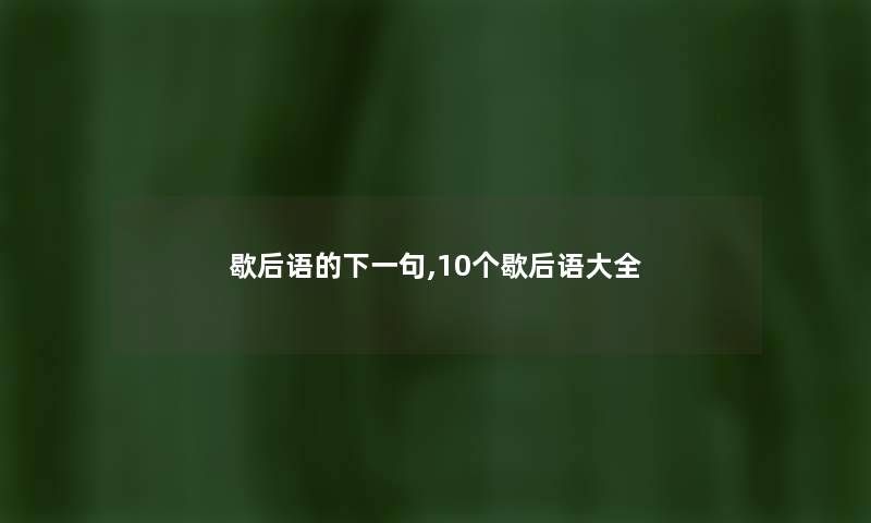 歇后语的下一句,10个歇后语大全 歇后语的下一句,10个歇后语大全