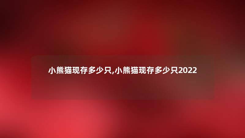 小熊猫现存多少只,小熊猫现存多少只2022