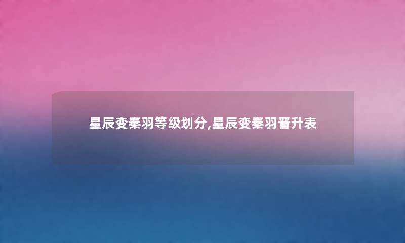 星辰变秦羽等级划分,星辰变秦羽晋升表 星辰变秦羽等级划分,星辰变秦羽晋升表