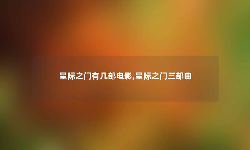 星际之门有几部电影,星际之门三部曲 星际之门有几部电影,星际之门三部曲