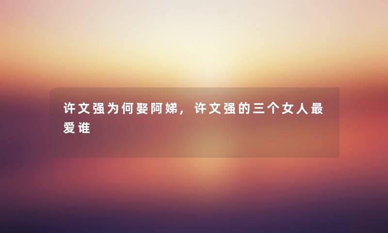 许文强为何娶阿娣,许文强的三个女人爱谁