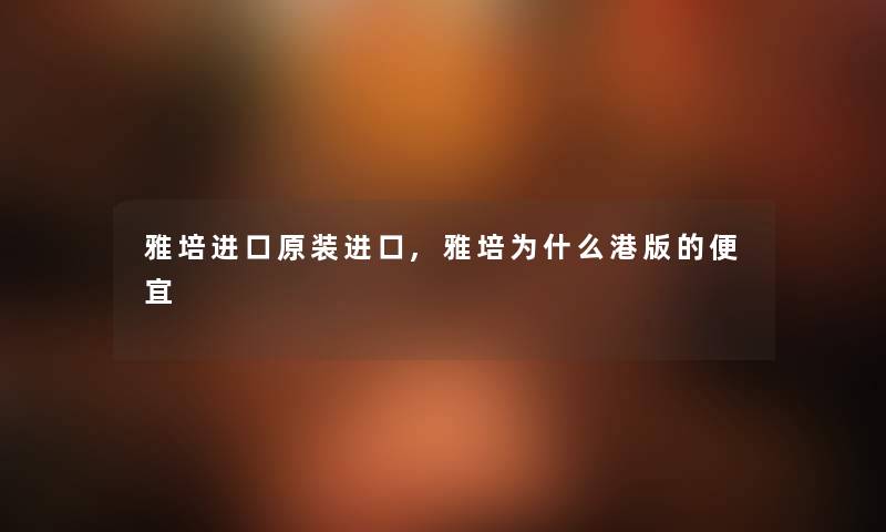 雅培进口原装进口,雅培为什么港版的便宜