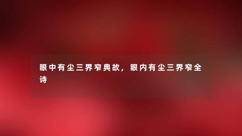 眼中有尘三界窄典故,眼内有尘三界窄全诗
