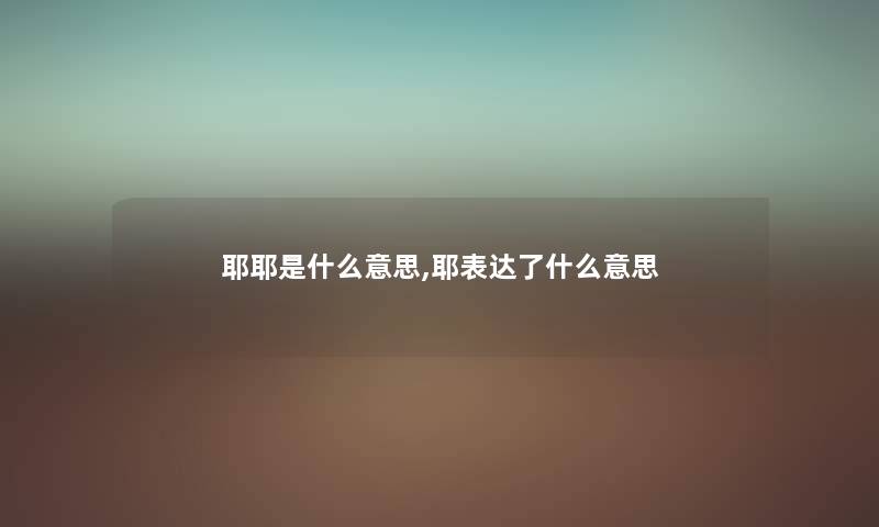耶耶是什么意思,耶表达了什么意思