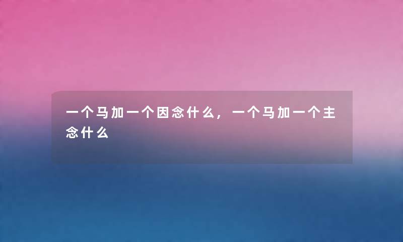 一个马加一个因念什么,一个马加一个主念什么 一个马加一个因念什么,一个马加一个主念什么