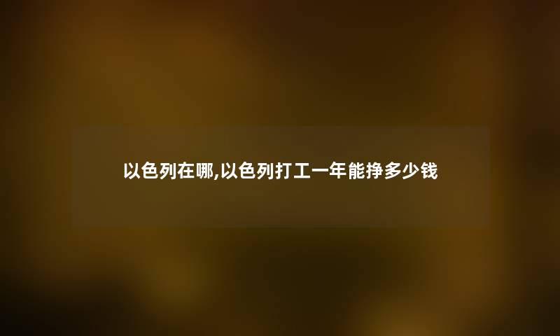 以色列在哪,以色列打工一年能挣多少钱