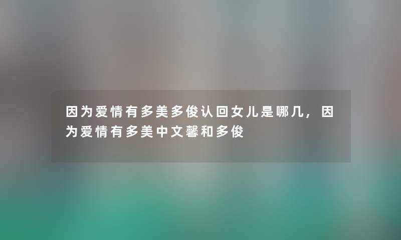 因为爱情有多美多俊认回女儿是哪几,因为爱情有多美中文馨和多俊