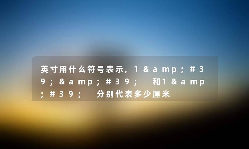 英寸用什么符号表示,1&#39;&#39; 和1&#39; 分别代表多少厘米