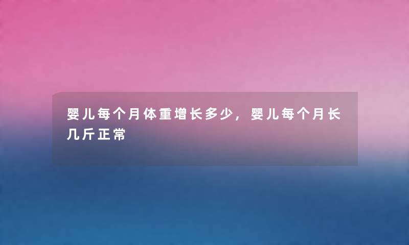 婴儿每个月体重增长多少,婴儿每个月长几斤正常