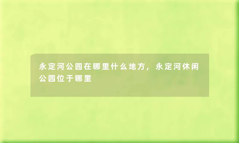 永定河公园在哪里什么地方,永定河休闲公园位于哪里
