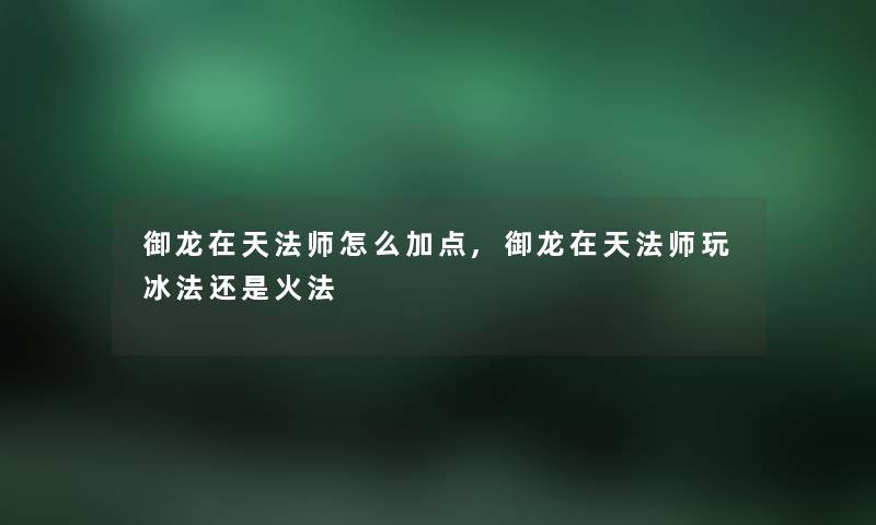 御龙在天法师怎么加点,御龙在天法师玩冰法还是火法 御龙在天法师怎么加点,御龙在天法师玩冰法还是火法