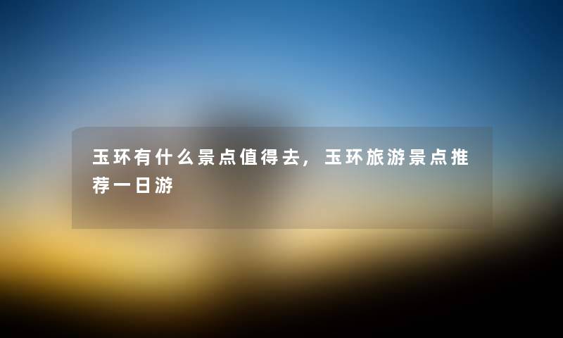 玉环有什么景点去,玉环旅游景点推荐一日游 玉环有什么景点去,玉环旅游景点推荐一日游