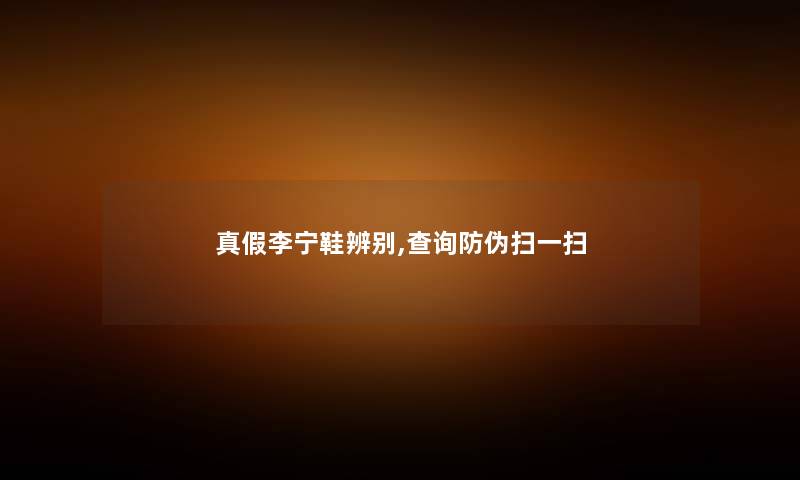 真假李宁鞋辨别,查阅防伪扫一扫 真假李宁鞋辨别,查阅防伪扫一扫
