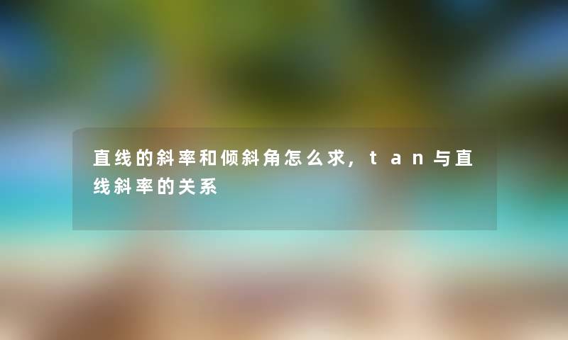 直线的斜率和倾斜角怎么求,tan与直线斜率的关系 直线的斜率和倾斜角怎么求,tan与直线斜率的关系