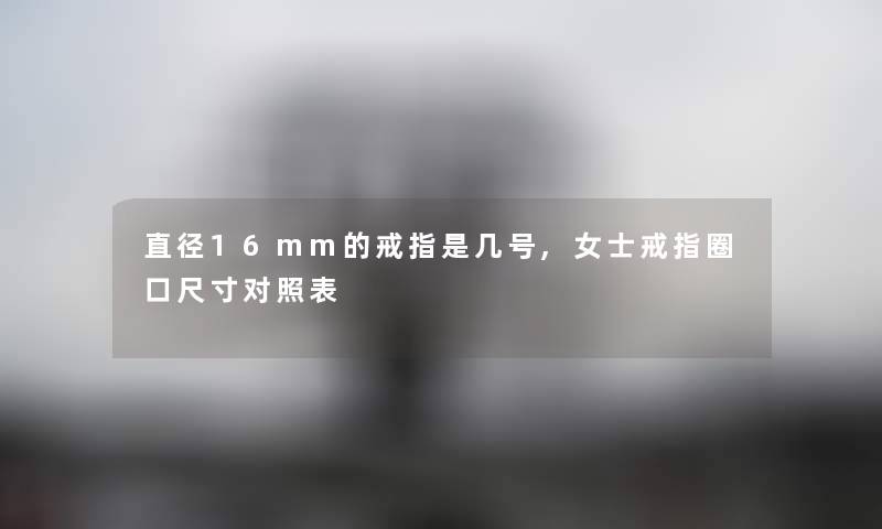 直径16mm的戒指是几号,女士戒指圈口尺寸对照表 直径16mm的戒指是几号,女士戒指圈口尺寸对照表