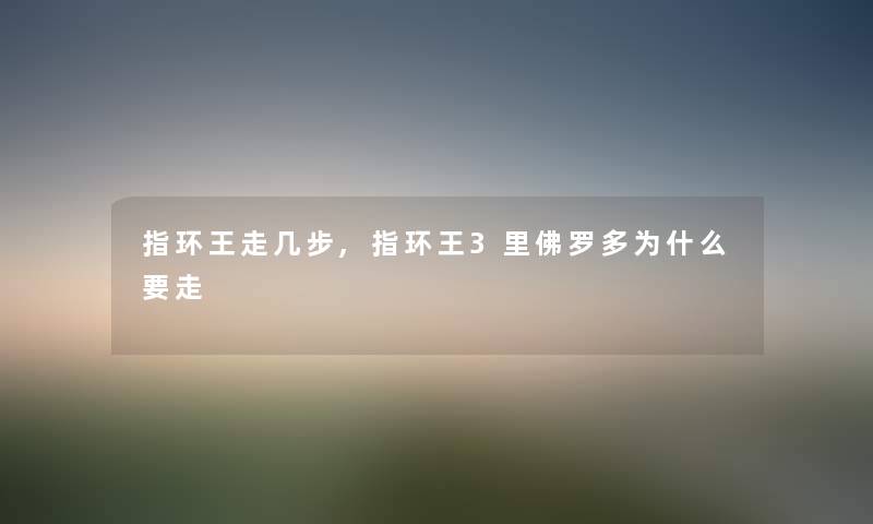 指环王走几步,指环王3里佛罗多为什么要走
