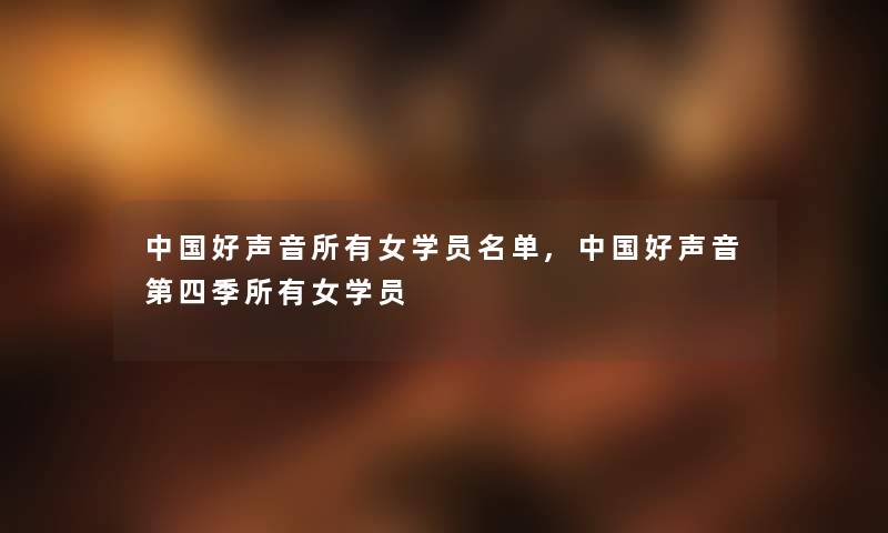 中国好声音所有女学员名单,中国好声音第四季所有女学员 中国好声音所有女学员名单,中国好声音第四季所有女学员