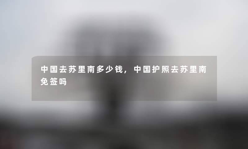 中国去苏里南多少钱,中国护照去苏里南免签吗 中国去苏里南多少钱,中国护照去苏里南免签吗