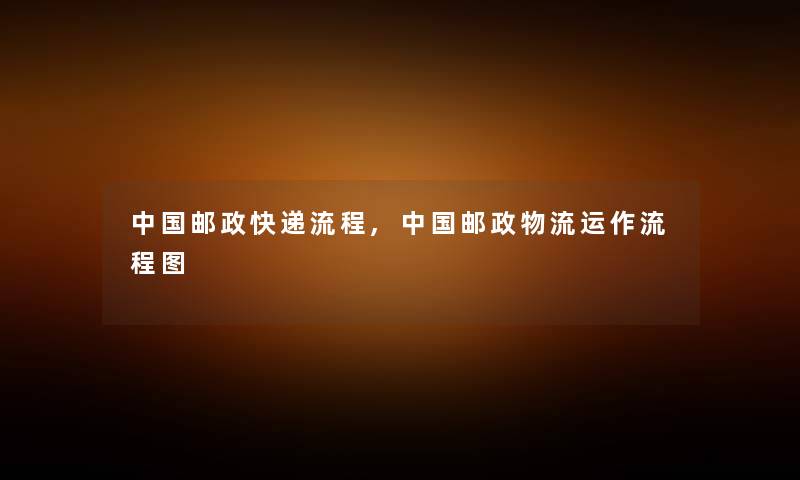 中国邮政快递流程,中国邮政物流运作讲解 中国邮政快递流程,中国邮政物流运作讲解