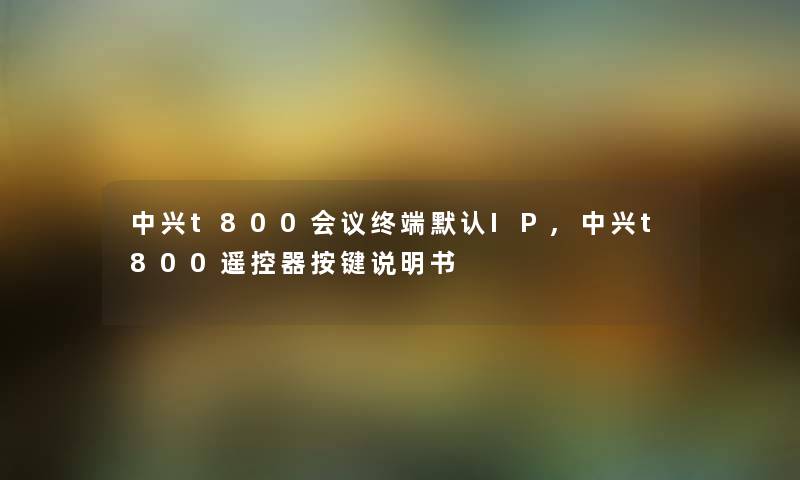 中兴t800会议终端默认IP,中兴t800遥控器按键说明书 中兴t800会议终端默认IP,中兴t800遥控器按键说明书