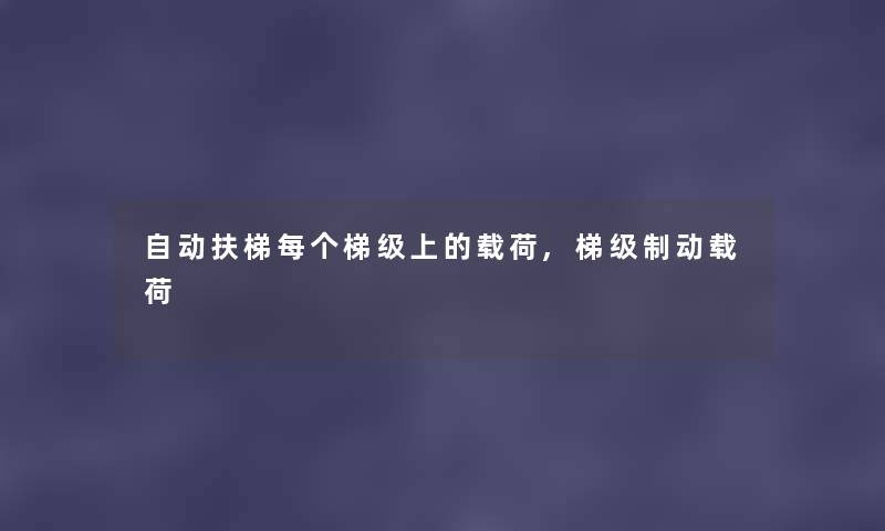 自动扶梯每个梯级上的载荷,梯级制动载荷 自动扶梯每个梯级上的载荷,梯级制动载荷
