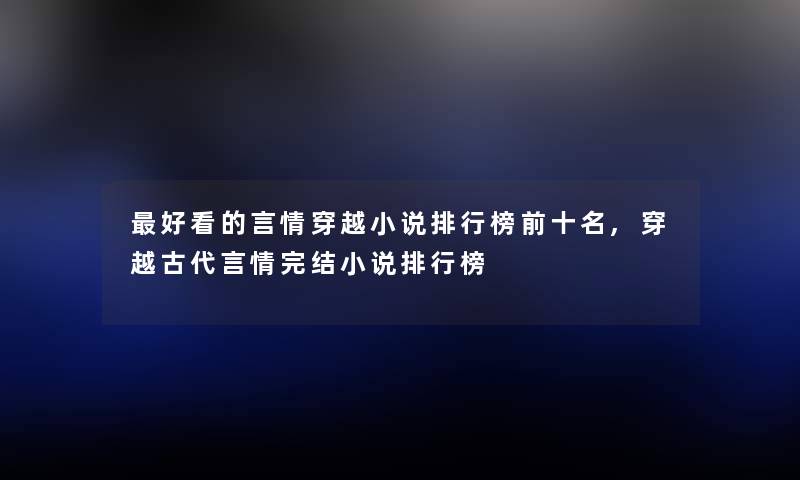 好看的言情穿越小说整理榜前十名,穿越古代言情完结小说整理榜 好看的言情穿越小说整理榜前十名,穿越古代言情完结小说整理榜