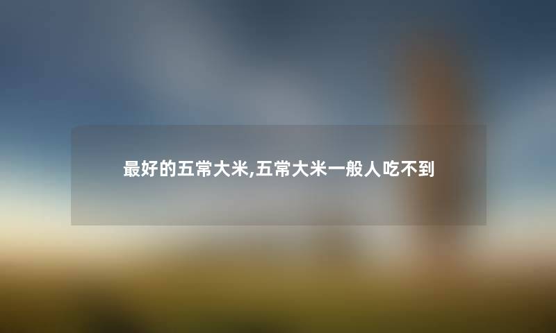 好的五常大米,五常大米一般人吃不到 好的五常大米,五常大米一般人吃不到