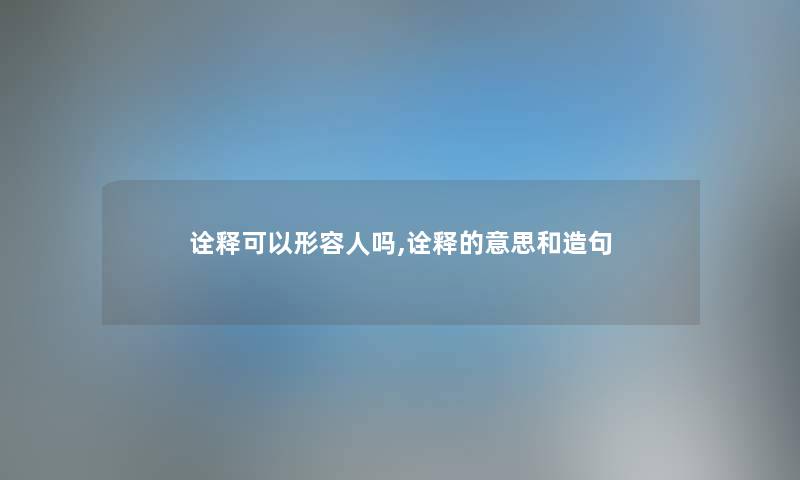 诠释可以形容人吗,诠释的意思和造句 诠释可以形容人吗,诠释的意思和造句